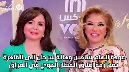 عودة إلهام شاهين وهالة سرحان إلى القاهرة بعد أزمة إغلاق المطار الجوي في العراق