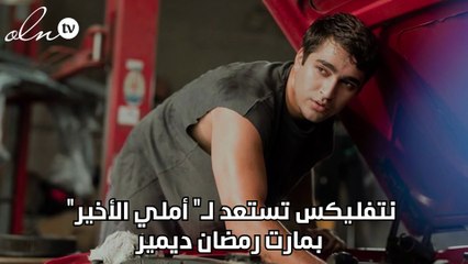 نتفليكس تستعد لـ" أملي الأخير" بمارت رمضان ديمير