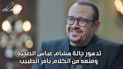 تدهور حالة هشام عباس الصحية ومنعه من الكلام بأمر الطبيب