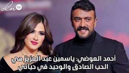 أحمد العوضي: ياسمين عبد العزيز هي الحب الصادق والوحيد في حياتي