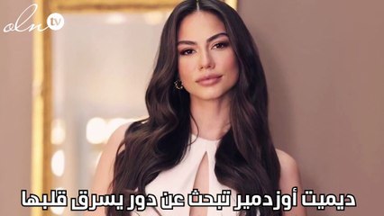 ديميت أوزدمير تبحث عن دور يسرق قلبها