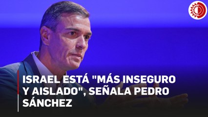 Israel está "más inseguro y aislado", señala Pedro Sánchez