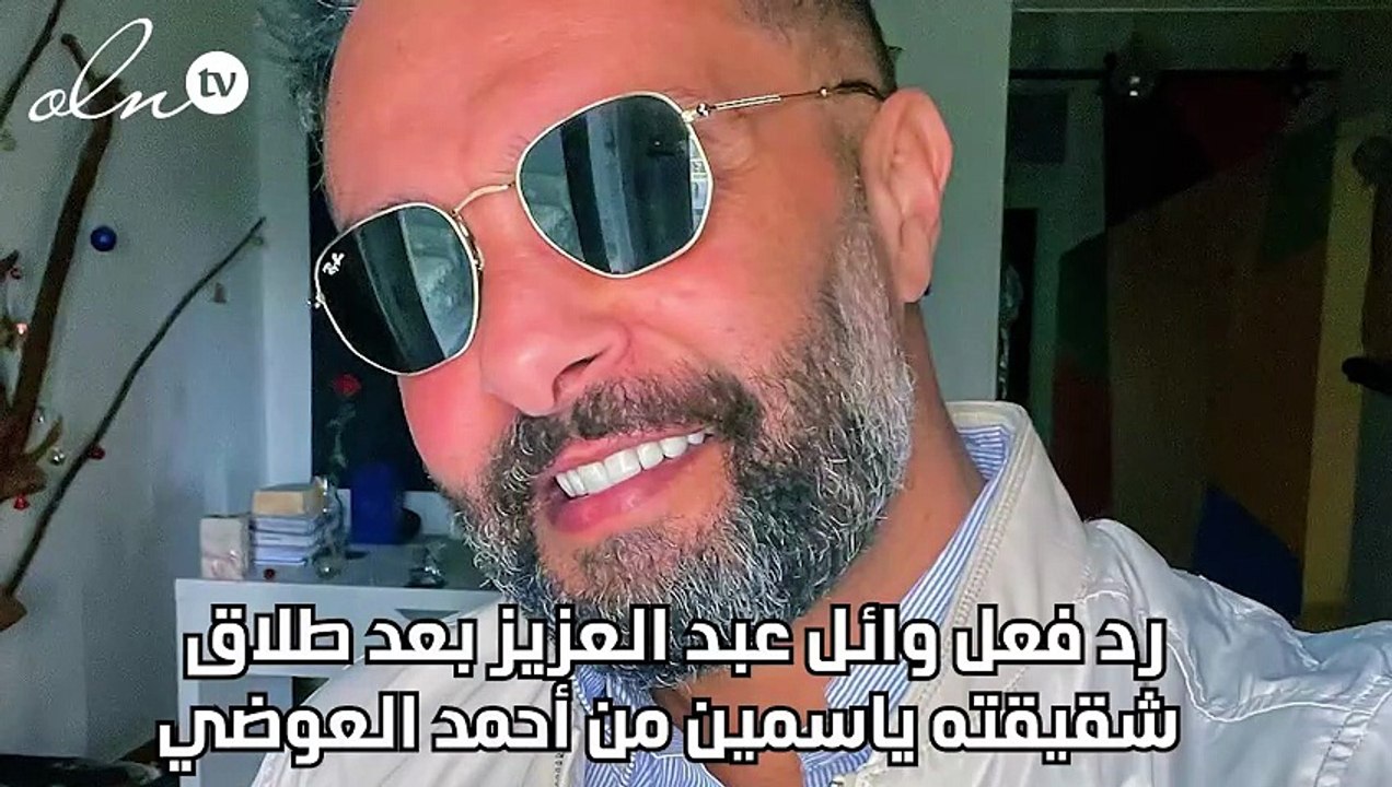 رد فعل وائل عبد العزيز بعد طلاق شقيقته ياسمين من أحمد العوضي