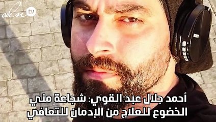 أحمد جلال عبد القوي: شجاعة مني الخضوع للعلاج من الإدمان للتعافي