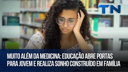 Muito além da Medicina: Educação abre portas para jovem e realiza sonho construído em família