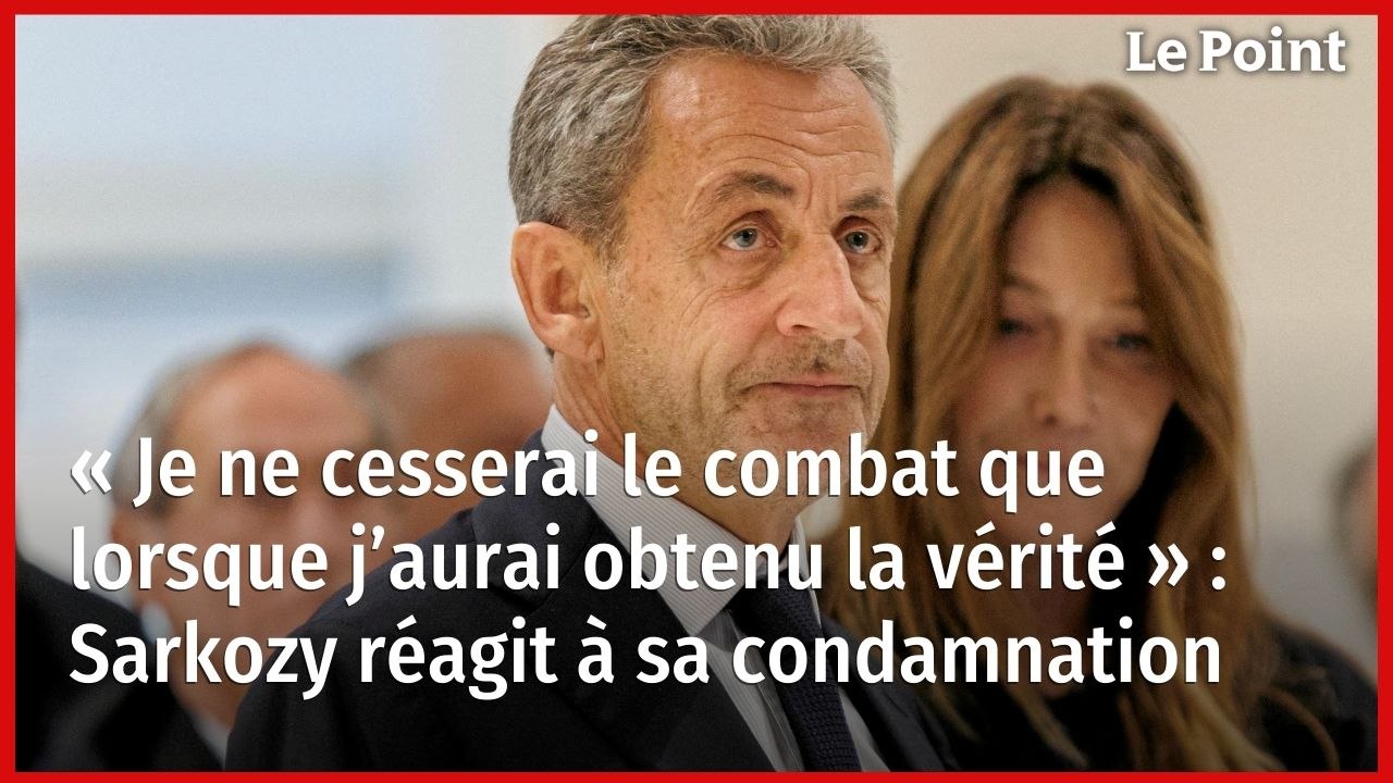 « Je ne cesserai le combat que lorsque j’aurai obtenu la vérité » : Sarkozy réagit à sa condamnation