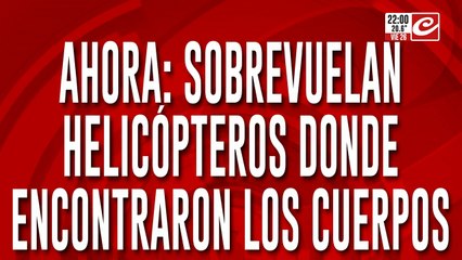 Ahora: sobrevuelan helicópteros donde encontraron los cuerpos