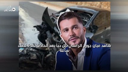 شاهد عيان: جورج الراسي ظل حياً بعد الحادث لمدة نصف ساعة