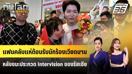 แฟนคลับแห่ต้อนรับนักร้องเวียดนาม หลังชนะประกวด Intervision ของรัสเซีย | ทันโลก EXPRESS | 28 ก.ย. 68