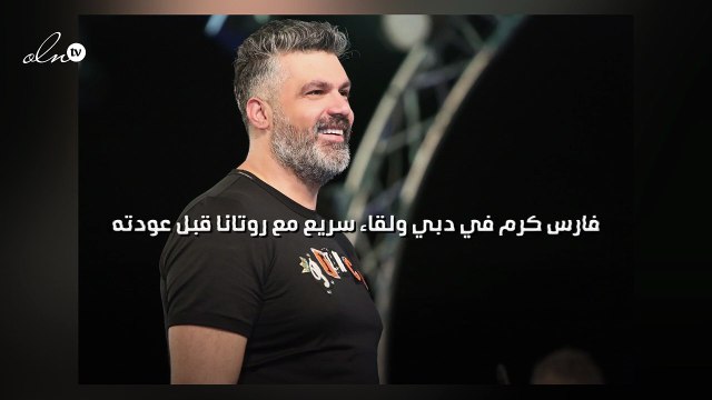 فارس كرم في دبي ولقاء سريع مع روتانا قبل عودته