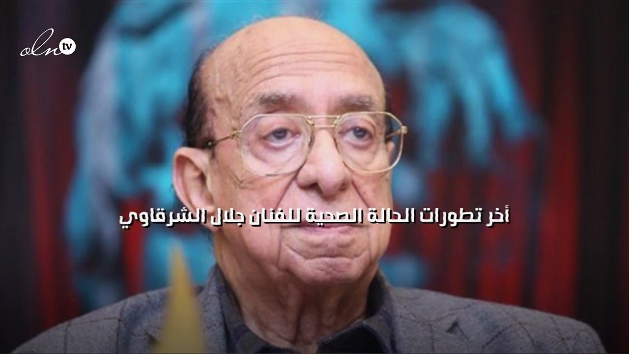 آخر تطورات الحالة الصحية للفنان جلال الشرقاوي