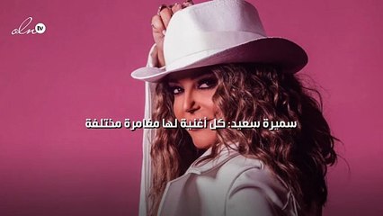 سميرة سعيد: كل أغنية لها مغامرة مختلفة