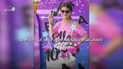 نانسى عجرم تحتفل بعيد ميلاد ابنتها "إيلا": أنتِ أجمل انجازاتي