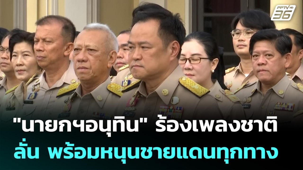 "นายกฯอนุทิน" ร้องเพลงชาติ ลั่น พร้อมหนุนชายแดน...