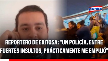 Reportero de Exitosa agredido de la PNP: "Un policía, entre fuertes insultos, prácticamente me empujó"