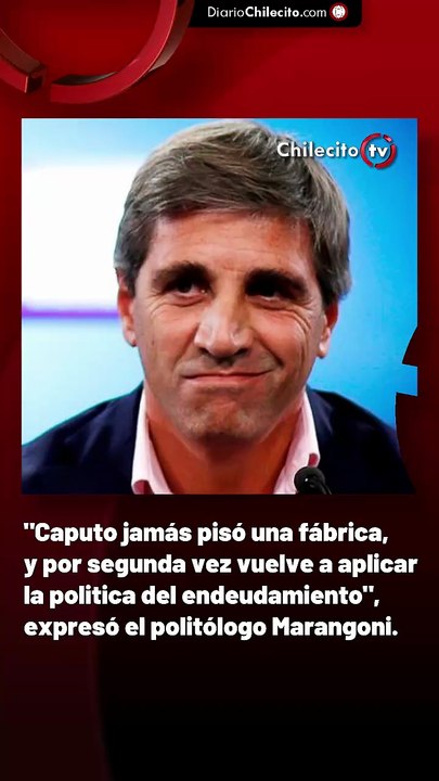 "Caputo jamás pisó una fábrica, y por segunda vez vuelve a aplicar la politica del endeudamiento", expresó el politólogo Marangoni.