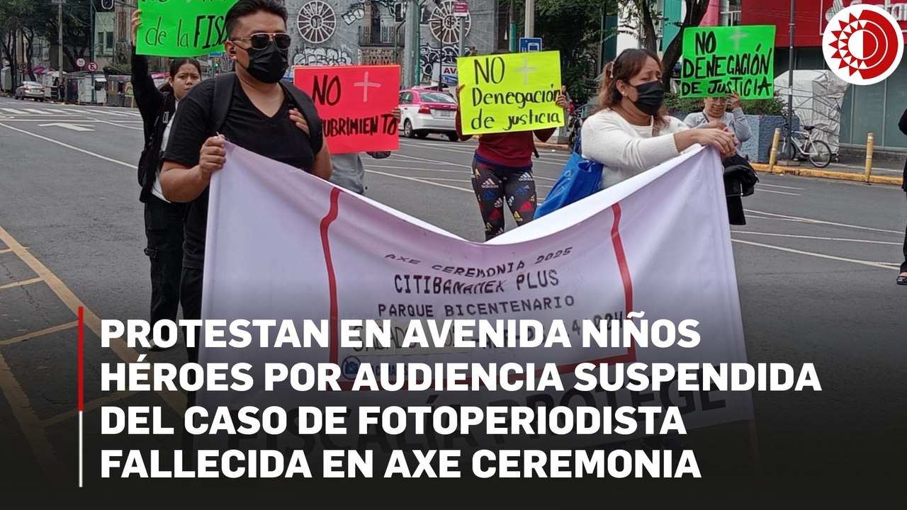 Protestan en avenida Niños Héroes por audiencia suspendida del caso de fotoperiodista fallecida en Axe Ceremonia