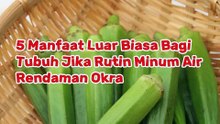 5 Manfaat Luar Biasa Bagi Tubuh Jika Rutin Minum Air Rendaman Okra