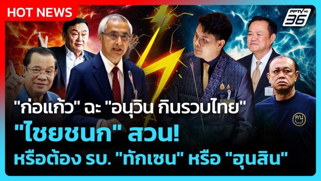 ก่อแก้ว ฉะ อนุวิน กินรวบไทย ไชยชนก สวน!หรือต้อง รบ. ทักเซน หรือ ฮุนสิน |PPTV News|30ก.ย.68