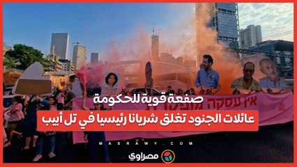 صفعة قوية للحكومة.. عائلات الجنود تغلق شريانا رئيسيا في تل أبيب