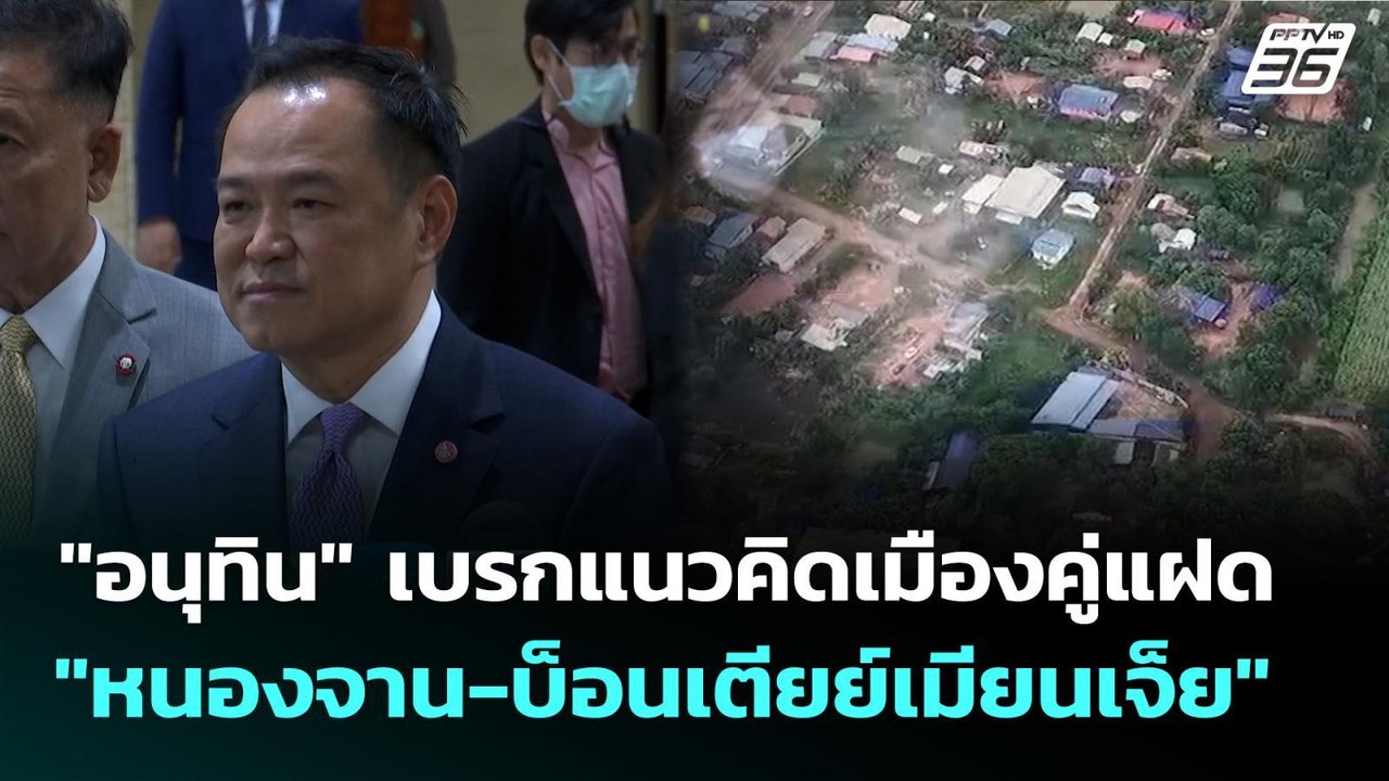 "อนุทิน" เบรกแนวคิดเมืองคู่แฝด "หนองจาน-บ็อนเตี...