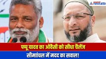 पप्पू यादव ने दिया ओवैसी को सीधा चैलेंज, सीमाांचल में मदद का सवाल!