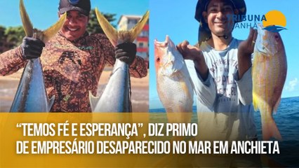 “Temos fé e esperança”, diz primo de empresário desaparecido no mar em Anchieta