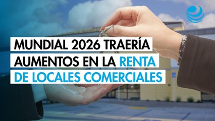 Mundial 2026 traería aumentos en la renta de locales comerciales