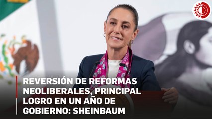 Reversión de reformas neoliberales, principales logros en primer año de gobierno: Sheinbaum
