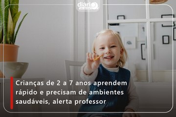 Crianças de 2 a 7 anos aprendem rápido e precisam de ambientes saudáveis, alerta professor