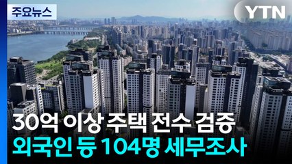 '한강벨트' 등 30억 이상 초고가주택 전수 검증...'외국인·연소자' 등 104명 세무조사 / YTN