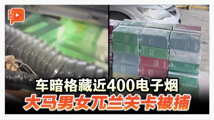 车暗格藏近400电子烟 大马男女兀兰关卡被捕