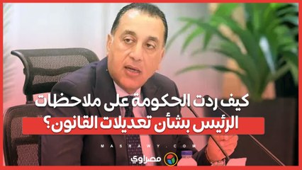 كيف ردت الحكومة على ملاحظات الرئيس بشأن تعديلات القانون؟