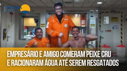Empresário e amigo comeram peixe cru e racionaram água até serem resgatados