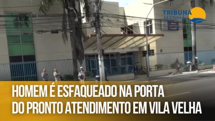 Homem é esfaqueado na porta do Pronto Atendimento em Vila Velha