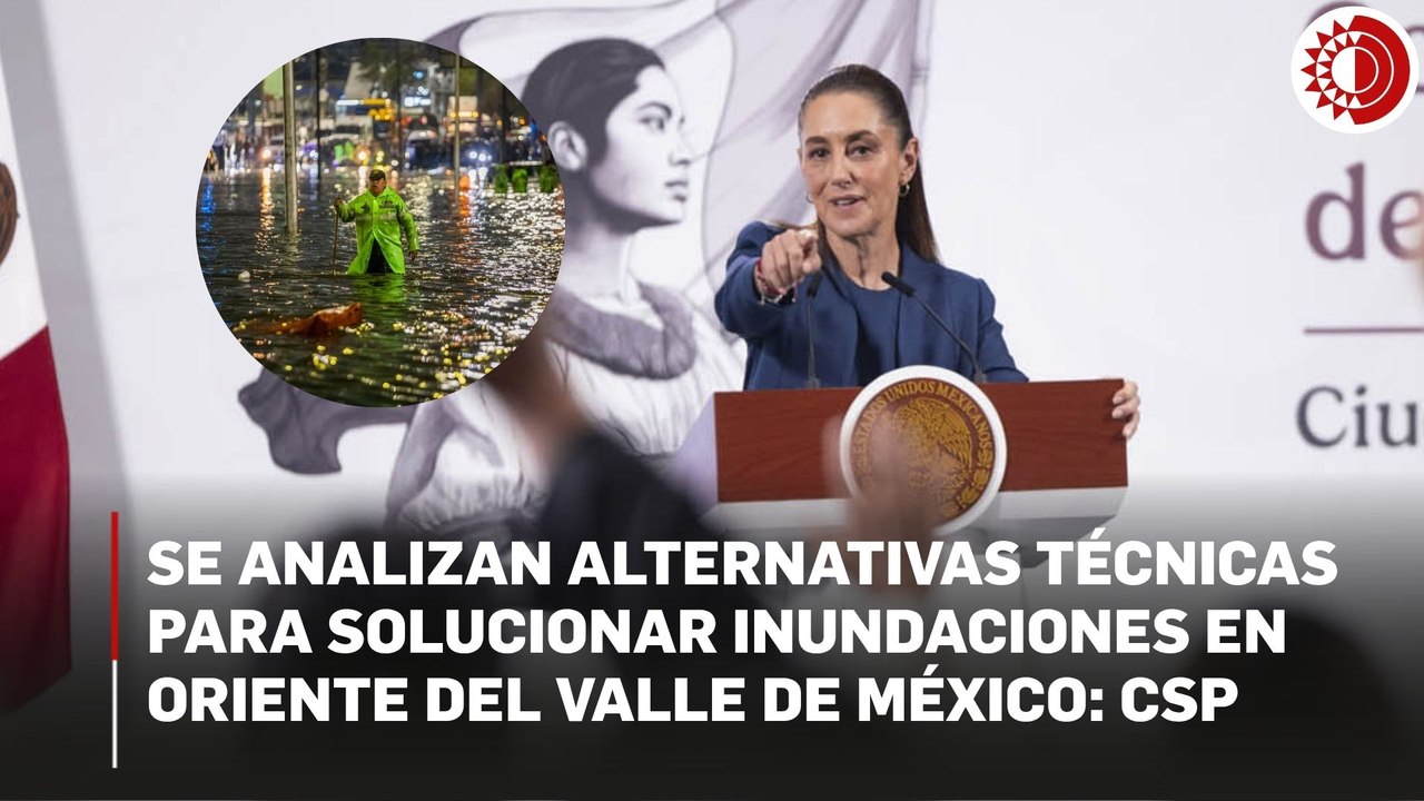 Se analizan alternativas técnicas para solucionar inundaciones en oriente del Valle de México: Sheinbaum