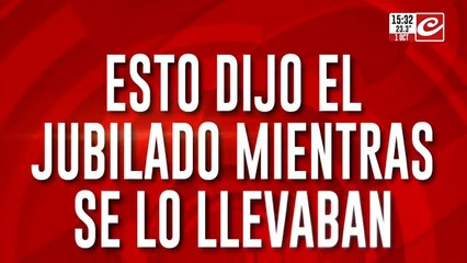 Esto dijo el jubilado mientras lo llevaban