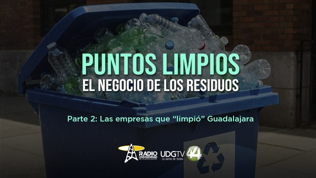 Puntos limpios, el negocio de los residuos| Parte II: las empresas que limpió Guadalajara