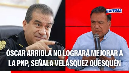 Óscar Arriola no podrá realizar muchas de sus metas como jefe de la PNP, según Velásquez Quesquén