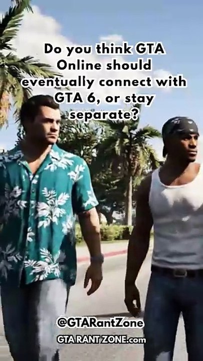 Do you think GTA Online should eventually connect with GTA 6, or stay separate?