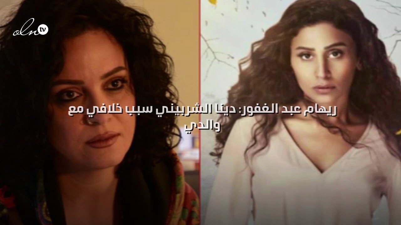 ريهام عبد الغفور: دينا الشربيني سبب خلافي مع والدي