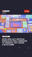 estas son las 5 Noticias esenciales para comenzar tu jornada, hoy jueves 2 de octubre
