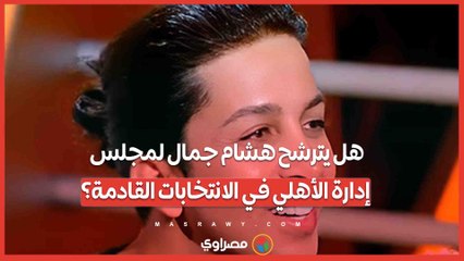 هل يترشح هشام جمال لمجلس إدارة الأهلي في الانتخابات القادمة؟