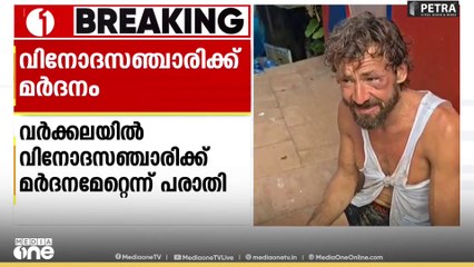 'പ്ലീസ് ഇന്ത്യൻ പീപ്പിൾ ഹെൽപ് മീ' വർക്കലയിൽ വിനോദസഞ്ചാരിക്ക് മർദനമേറ്റതായി പരാതി