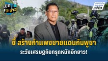 Highlight | ภราดร ชี้ สร้างกำแพงชายแดนกัมพูชา เสริมความมั่นคงหรือผลเสียมากกว่ากัน !  | เปิดโต๊ะข่าว