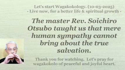 Rev. Soichiro Otsubo taught us that mere human sympathy cannot bring about true salvation. 10-3-2025