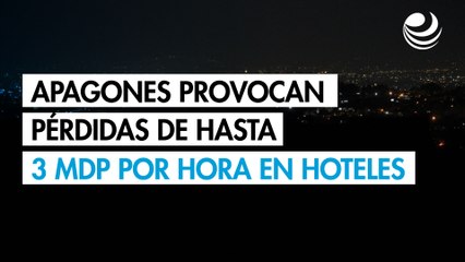 Apagones provocan pérdidas de hasta 3 millones de pesos por hora en hoteles y restaurantes