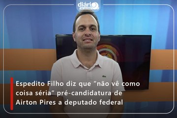 Espedito Filho diz que ”não vê como coisa séria” pré-candidatura de Airton Pires a deputado federal