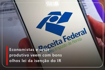 Economistas e setor produtivo veem com bons olhos lei da isenção do IR