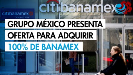 Grupo México presenta oferta para adquirir 100% de Banamex